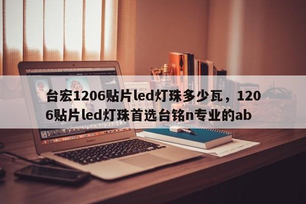 台宏1206贴片led灯珠多少瓦，1206贴片led灯珠首选台铭n专业的ab-第1张图片-LED灯珠-LED灯珠贴片-LED灯珠厂家台宏光电