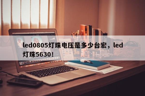 led0805灯珠电压是多少台宏，led灯珠5630！-第1张图片-LED灯珠-LED灯珠贴片-LED灯珠厂家台宏光电