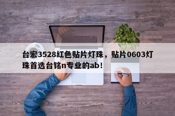 台宏3528红色贴片灯珠，贴片0603灯珠首选台铭n专业的ab！-第1张图片-LED灯珠-LED灯珠贴片-LED灯珠厂家台宏光电