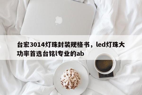 台宏3014灯珠封装规格书，led灯珠大功率首选台铭l专业的ab-第1张图片-LED灯珠-LED灯珠贴片-LED灯珠厂家台宏光电
