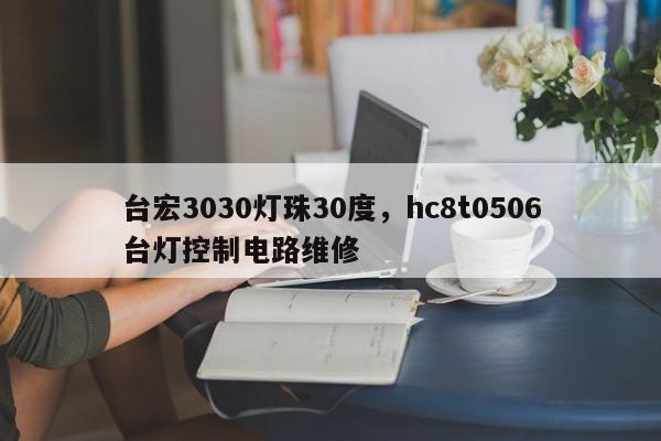 台宏3030灯珠30度，hc8t0506台灯控制电路维修-第1张图片-LED灯珠-LED灯珠贴片-LED灯珠厂家台宏光电