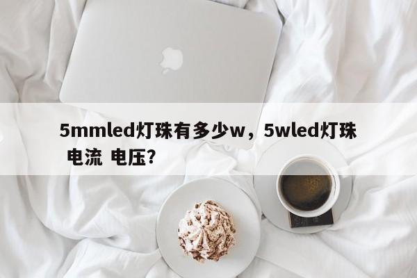 5mmled灯珠有多少w，5wled灯珠 电流 电压？-第1张图片-LED灯珠-LED灯珠贴片-LED灯珠厂家台宏光电