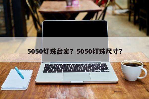 5050灯珠台宏？5050灯珠尺寸？-第1张图片-LED灯珠-LED灯珠贴片-LED灯珠厂家台宏光电