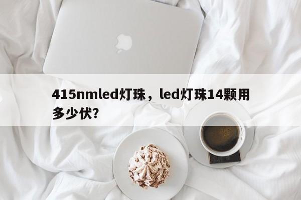 415nmled灯珠，led灯珠14颗用多少伏？-第1张图片-LED灯珠-LED灯珠贴片-LED灯珠厂家台宏光电