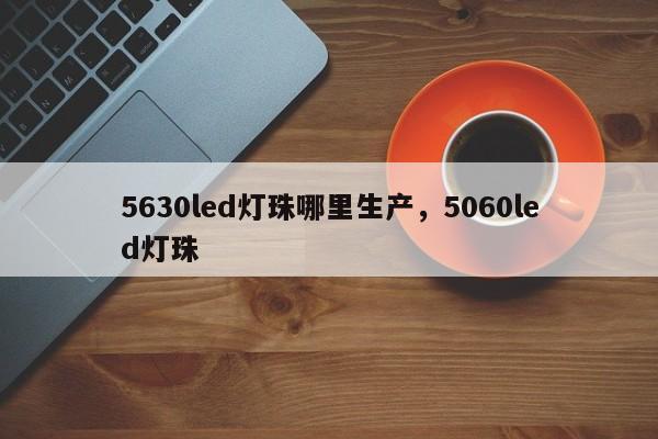5630led灯珠哪里生产,5060led灯珠-第1张图片-LED灯珠-LED灯珠贴片-LED灯珠厂家台宏光电 5630led灯珠哪里生产,5060led灯珠-第1张图片-LED灯珠-LED灯珠贴片-LED灯珠厂家台宏光电