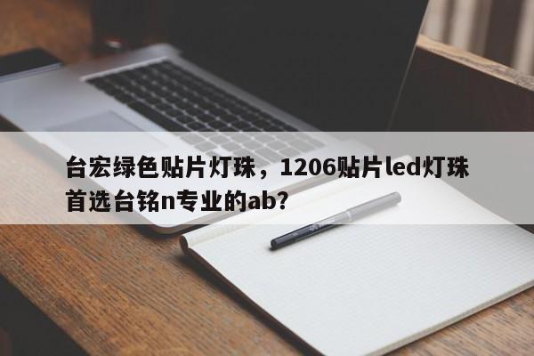 台宏绿色贴片灯珠,1206贴片led灯珠首选台铭n专业的ab?-第1张图片-LED灯珠-LED灯珠贴片-LED灯珠厂家台宏光电 台宏绿色贴片灯珠,1206贴片led灯珠首选台铭n专业的ab?-第1张图片-LED灯珠-LED灯珠贴片-LED灯珠厂家台宏光电