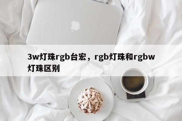 3w灯珠rgb台宏，rgb灯珠和rgbw灯珠区别-第1张图片-LED灯珠-LED灯珠贴片-LED灯珠厂家台宏光电