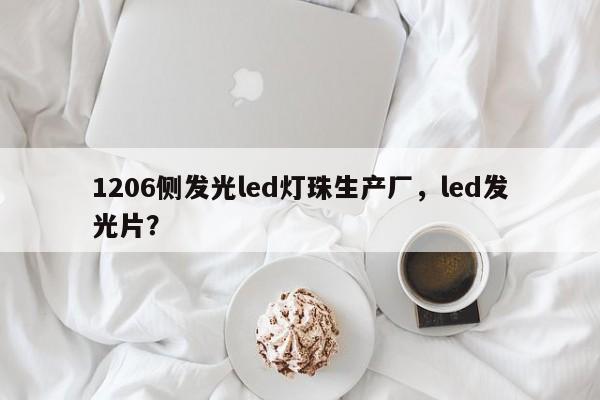 1206侧发光led灯珠生产厂，led发光片？-第1张图片-LED灯珠-LED灯珠贴片-LED灯珠厂家台宏光电