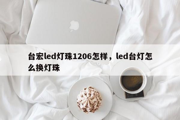 台宏led灯珠1206怎样，led台灯怎么换灯珠-第1张图片-LED灯珠-LED灯珠贴片-LED灯珠厂家台宏光电