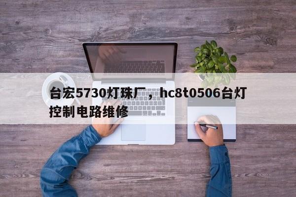 台宏5730灯珠厂，hc8t0506台灯控制电路维修-第1张图片-LED灯珠-LED灯珠贴片-LED灯珠厂家台宏光电