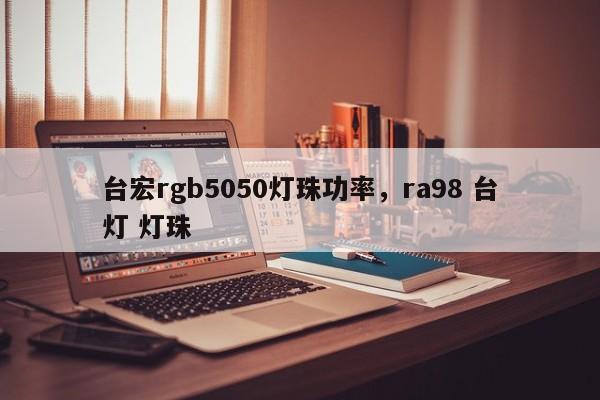 台宏rgb5050灯珠功率,ra98 台灯 灯珠-第1张图片-LED灯珠-LED灯珠贴片-LED灯珠厂家台宏光电 台宏rgb5050灯珠功率,ra98 台灯 灯珠-第1张图片-LED灯珠-LED灯珠贴片-LED灯珠厂家台宏光电
