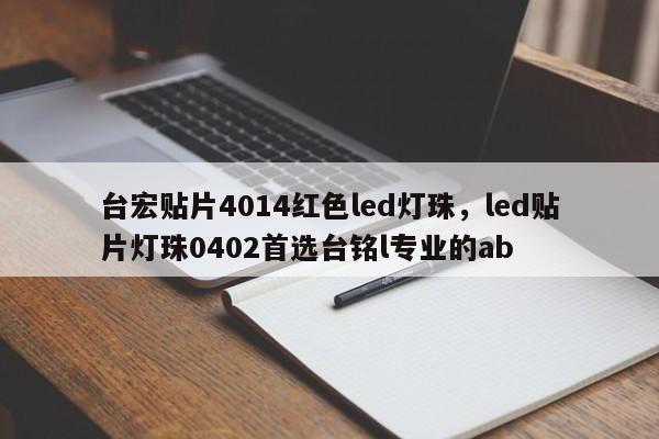 台宏贴片4014红色led灯珠,led贴片灯珠0402首选台铭l专业的ab-第1张图片-LED灯珠-LED灯珠贴片-LED灯珠厂家台宏光电 台宏贴片4014红色led灯珠,led贴片灯珠0402首选台铭l专业的ab-第1张图片-LED灯珠-LED灯珠贴片-LED灯珠厂家台宏光电