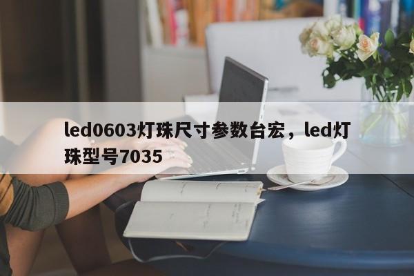 led0603灯珠尺寸参数台宏，led灯珠型号7035-第1张图片-LED灯珠-LED灯珠贴片-LED灯珠厂家台宏光电