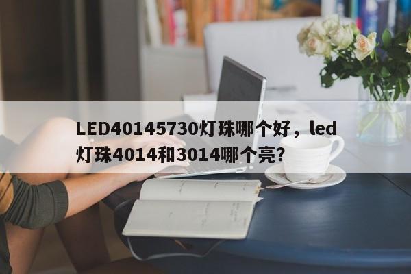 LED40145730灯珠哪个好，led灯珠4014和3014哪个亮？-第1张图片-LED灯珠-LED灯珠贴片-LED灯珠厂家台宏光电