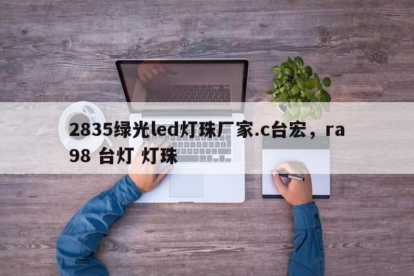 2835绿光led灯珠厂家.c台宏，ra98 台灯 灯珠-第1张图片-LED灯珠-LED灯珠贴片-LED灯珠厂家台宏光电