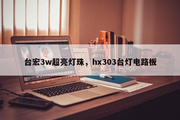 台宏3w超亮灯珠，hx303台灯电路板-第1张图片-LED灯珠-LED灯珠贴片-LED灯珠厂家台宏光电