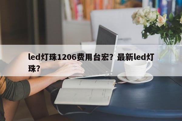led灯珠1206费用台宏？最新led灯珠？-第1张图片-LED灯珠-LED灯珠贴片-LED灯珠厂家台宏光电
