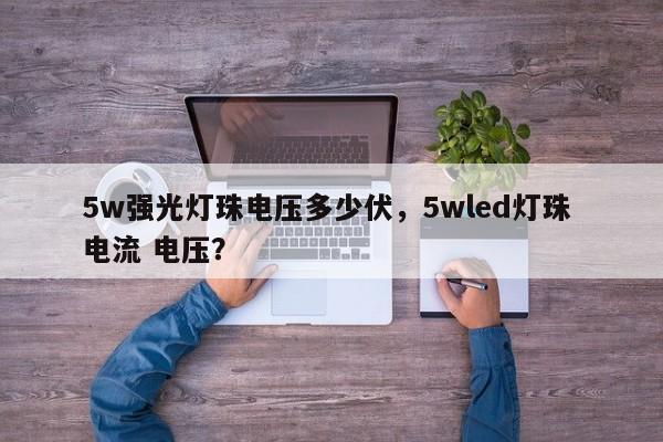 5w强光灯珠电压多少伏，5wled灯珠 电流 电压？-第1张图片-LED灯珠-LED灯珠贴片-LED灯珠厂家台宏光电