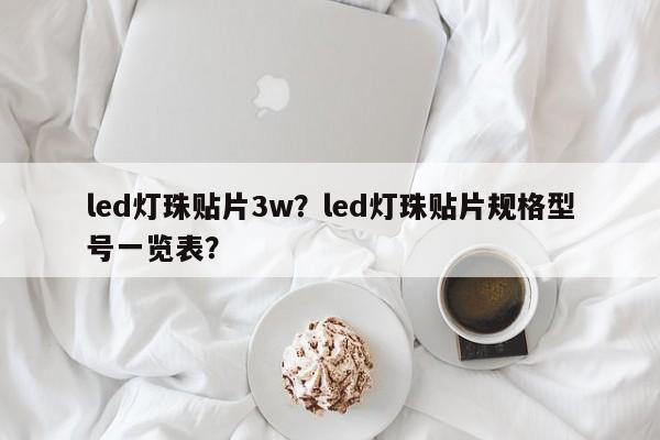 led灯珠贴片3w？led灯珠贴片规格型号一览表？-第1张图片-LED灯珠-LED灯珠贴片-LED灯珠厂家台宏光电