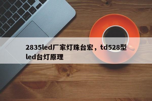 2835led厂家灯珠台宏，td528型led台灯原理-第1张图片-LED灯珠-LED灯珠贴片-LED灯珠厂家台宏光电