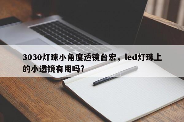 3030灯珠小角度透镜台宏，led灯珠上的小透镜有用吗?-第1张图片-LED灯珠-LED灯珠贴片-LED灯珠厂家台宏光电