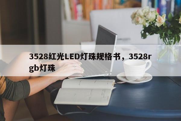 3528红光LED灯珠规格书，3528rgb灯珠-第1张图片-LED灯珠-LED灯珠贴片-LED灯珠厂家台宏光电