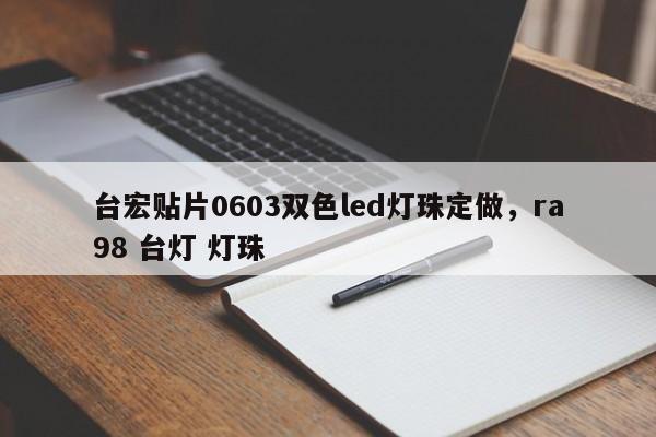 台宏贴片0603双色led灯珠定做，ra98 台灯 灯珠-第1张图片-LED灯珠-LED灯珠贴片-LED灯珠厂家台宏光电