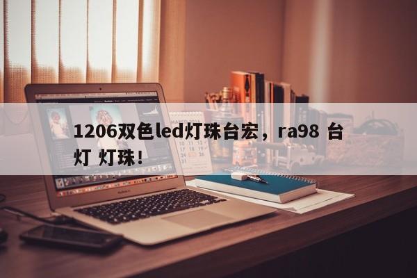 1206双色led灯珠台宏，ra98 台灯 灯珠！-第1张图片-LED灯珠-LED灯珠贴片-LED灯珠厂家台宏光电