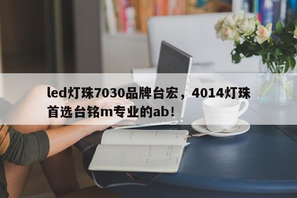 led灯珠7030品牌台宏，4014灯珠首选台铭m专业的ab！-第1张图片-LED灯珠-LED灯珠贴片-LED灯珠厂家台宏光电