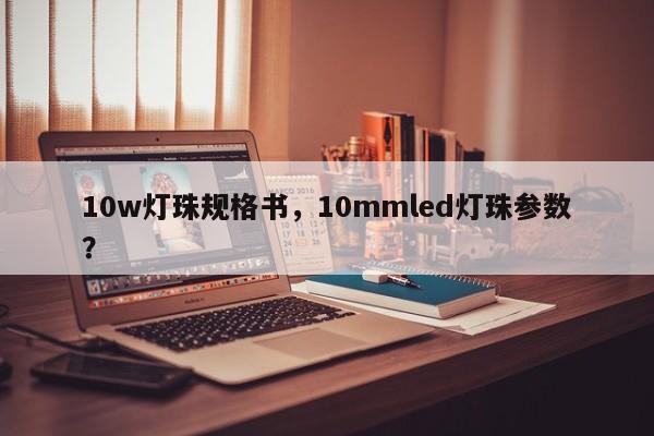 10w灯珠规格书，10mmled灯珠参数？-第1张图片-LED灯珠-LED灯珠贴片-LED灯珠厂家台宏光电