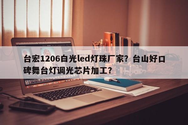 台宏1206白光led灯珠厂家？台山好口碑舞台灯调光芯片加工？-第1张图片-LED灯珠-LED灯珠贴片-LED灯珠厂家台宏光电