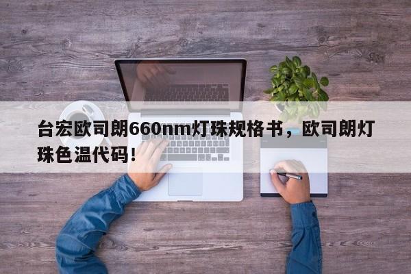 台宏欧司朗660nm灯珠规格书，欧司朗灯珠色温代码！-第1张图片-LED灯珠-LED灯珠贴片-LED灯珠厂家台宏光电