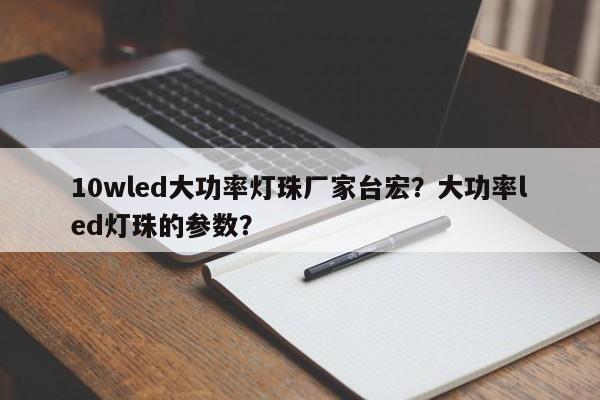 10wled大功率灯珠厂家台宏？大功率led灯珠的参数？-第1张图片-LED灯珠-LED灯珠贴片-LED灯珠厂家台宏光电