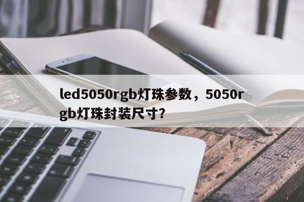 led5050rgb灯珠参数，5050rgb灯珠封装尺寸？-第1张图片-LED灯珠-LED灯珠贴片-LED灯珠厂家台宏光电