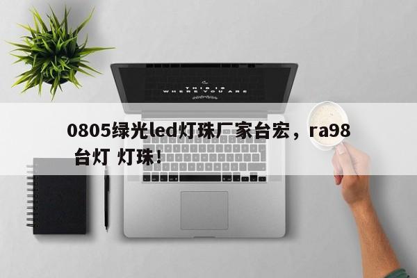 0805绿光led灯珠厂家台宏，ra98 台灯 灯珠！-第1张图片-LED灯珠-LED灯珠贴片-LED灯珠厂家台宏光电