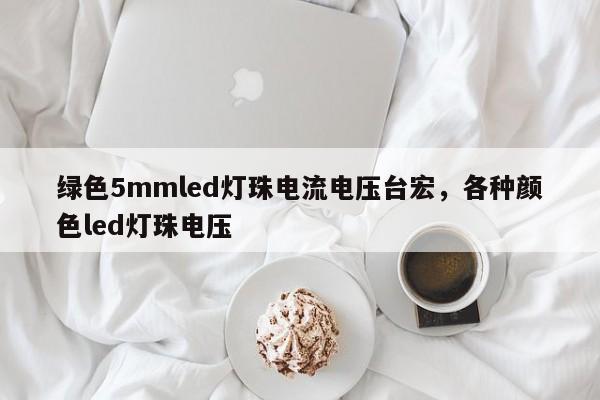 绿色5mmled灯珠电流电压台宏，各种颜色led灯珠电压-第1张图片-LED灯珠-LED灯珠贴片-LED灯珠厂家台宏光电