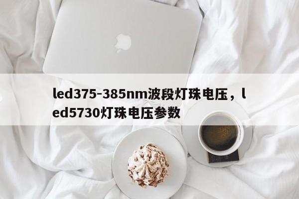 led375-385nm波段灯珠电压，led5730灯珠电压参数-第1张图片-LED灯珠-LED灯珠贴片-LED灯珠厂家台宏光电