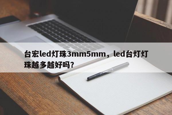 台宏led灯珠3mm5mm，led台灯灯珠越多越好吗？-第1张图片-LED灯珠-LED灯珠贴片-LED灯珠厂家台宏光电
