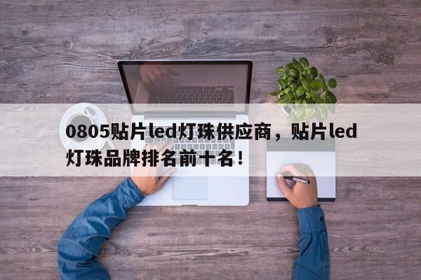 0805贴片led灯珠供应商，贴片led灯珠品牌排名前十名！-第1张图片-LED灯珠-LED灯珠贴片-LED灯珠厂家台宏光电