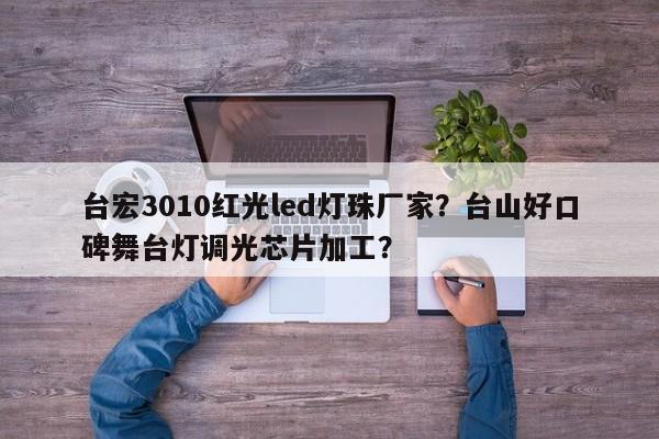 台宏3010红光led灯珠厂家？台山好口碑舞台灯调光芯片加工？-第1张图片-LED灯珠-LED灯珠贴片-LED灯珠厂家台宏光电