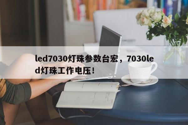 led7030灯珠参数台宏，7030led灯珠工作电压！-第1张图片-LED灯珠-LED灯珠贴片-LED灯珠厂家台宏光电