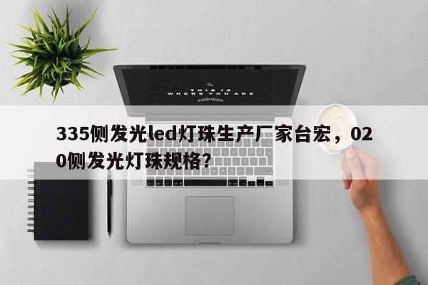 335侧发光led灯珠生产厂家台宏，020侧发光灯珠规格？-第1张图片-LED灯珠-LED灯珠贴片-LED灯珠厂家台宏光电