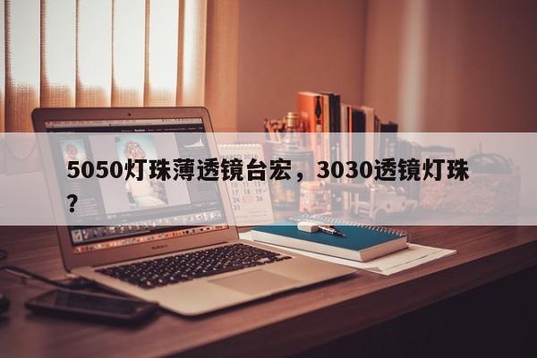 5050灯珠薄透镜台宏，3030透镜灯珠？-第1张图片-LED灯珠-LED灯珠贴片-LED灯珠厂家台宏光电