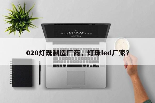 020灯珠制造厂商，灯珠led厂家？-第1张图片-LED灯珠-LED灯珠贴片-LED灯珠厂家台宏光电