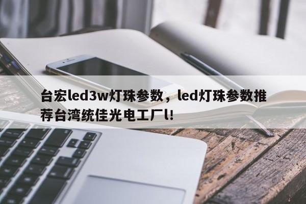 台宏led3w灯珠参数,led灯珠参数推荐台湾统佳光电工厂l!-第1张图片-LED灯珠-LED灯珠贴片-LED灯珠厂家台宏光电 台宏led3w灯珠参数,led灯珠参数推荐台湾统佳光电工厂l!-第1张图片-LED灯珠-LED灯珠贴片-LED灯珠厂家台宏光电