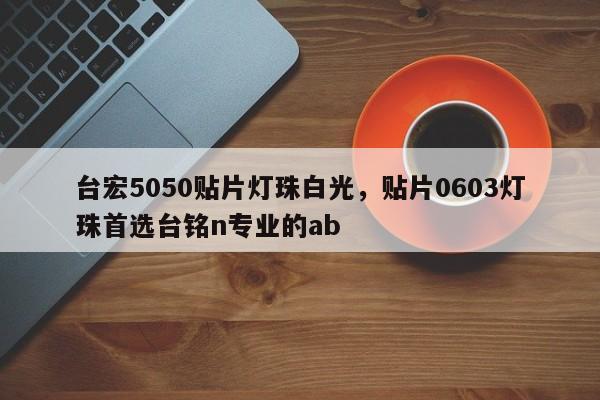 台宏5050贴片灯珠白光，贴片0603灯珠首选台铭n专业的ab-第1张图片-LED灯珠-LED灯珠贴片-LED灯珠厂家台宏光电