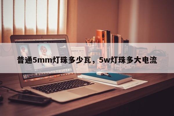 普通5mm灯珠多少瓦，5w灯珠多大电流-第1张图片-LED灯珠-LED灯珠贴片-LED灯珠厂家台宏光电