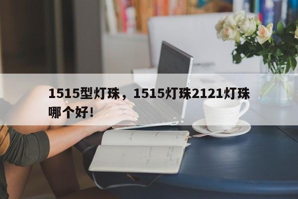 1515型灯珠，1515灯珠2121灯珠哪个好！-第1张图片-LED灯珠-LED灯珠贴片-LED灯珠厂家台宏光电