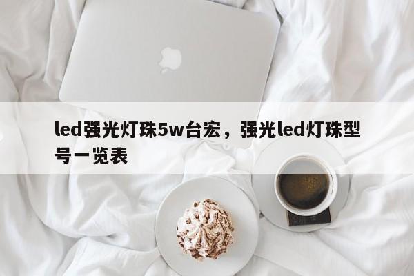 led强光灯珠5w台宏，强光led灯珠型号一览表-第1张图片-LED灯珠-LED灯珠贴片-LED灯珠厂家台宏光电