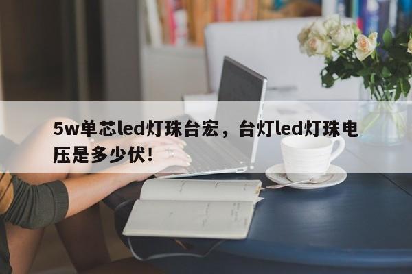 5w单芯led灯珠台宏，台灯led灯珠电压是多少伏！-第1张图片-LED灯珠-LED灯珠贴片-LED灯珠厂家台宏光电